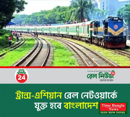 ট্রান্স এশিয়ান রেলওয়ে নেটওয়ার্কে যুক্ত হবে বাংলাদেশ,